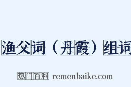 渔父词（丹霞）组词是什么意思的图片